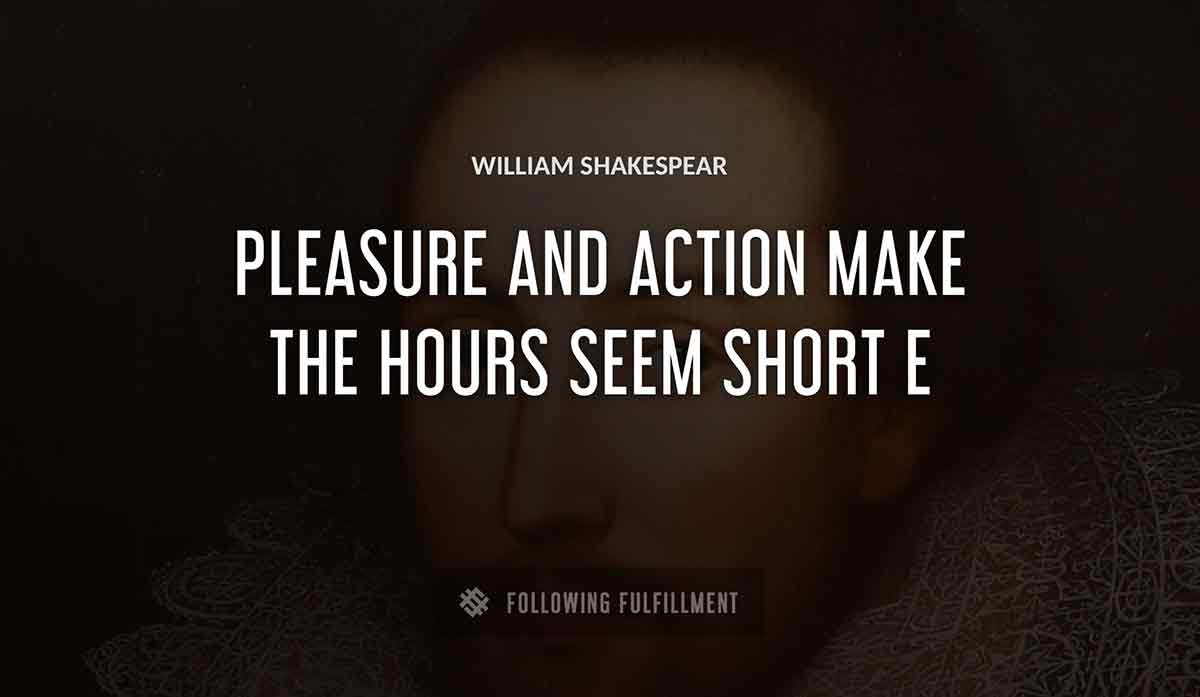 pleasure and action make the hours seem short William Shakespeare quote