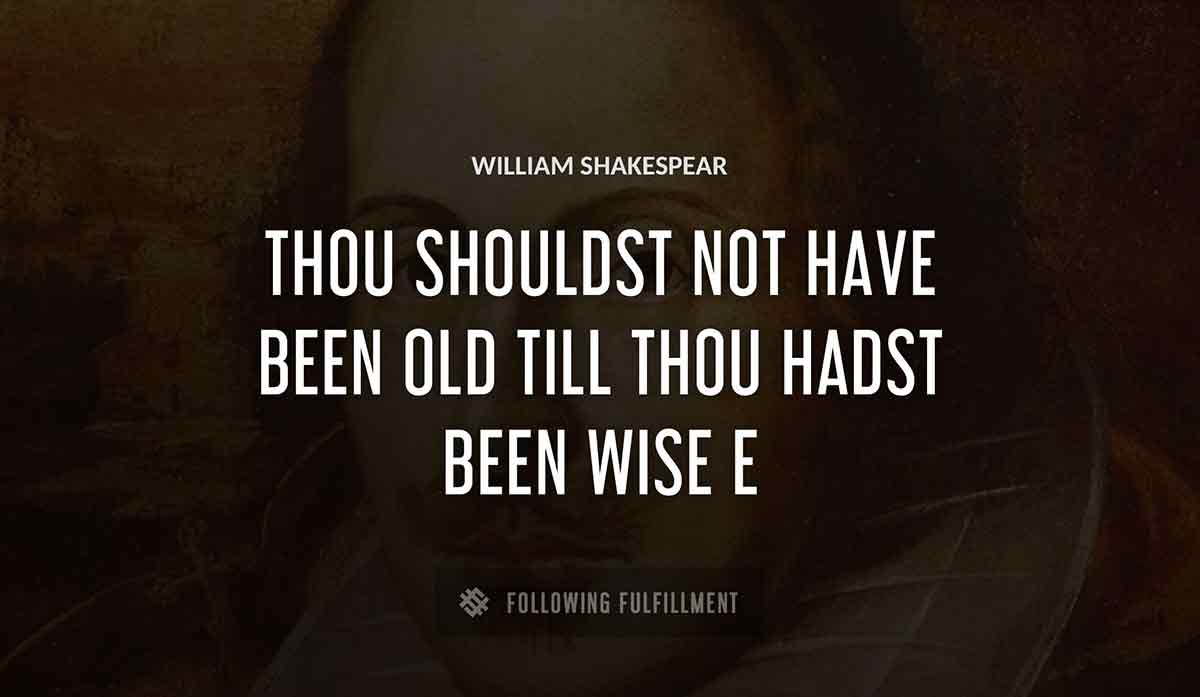 thou shouldst not have been old till thou hadst been wise William Shakespeare quote