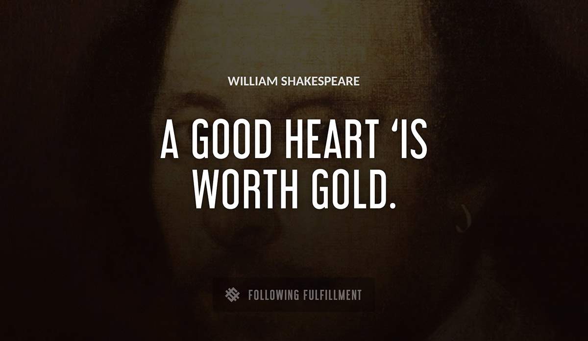 a good heart is worth gold William Shakespeare quote