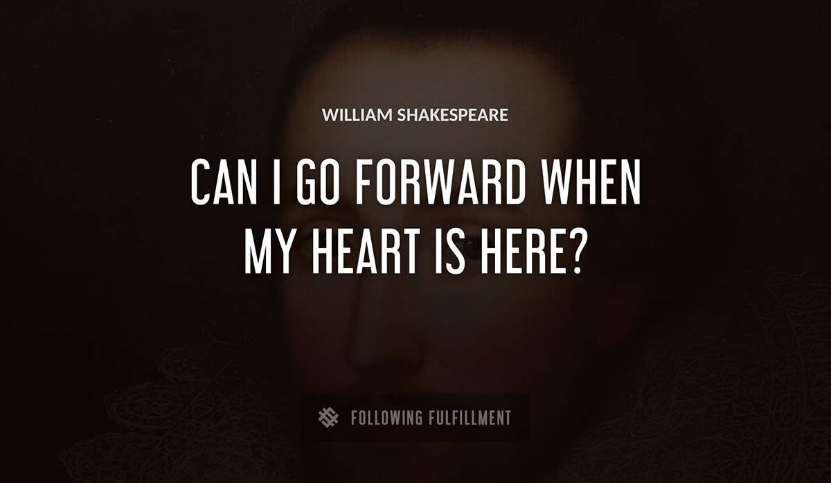 can i go forward when my heart is here William Shakespeare quote