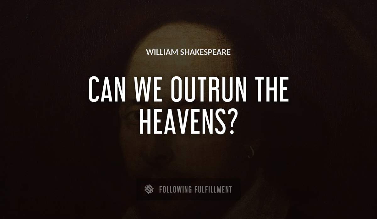 can we outrun the heavens William Shakespeare quote