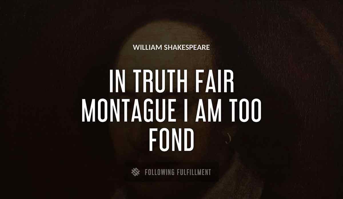 in truth fair montague i am too fond William Shakespeare quote