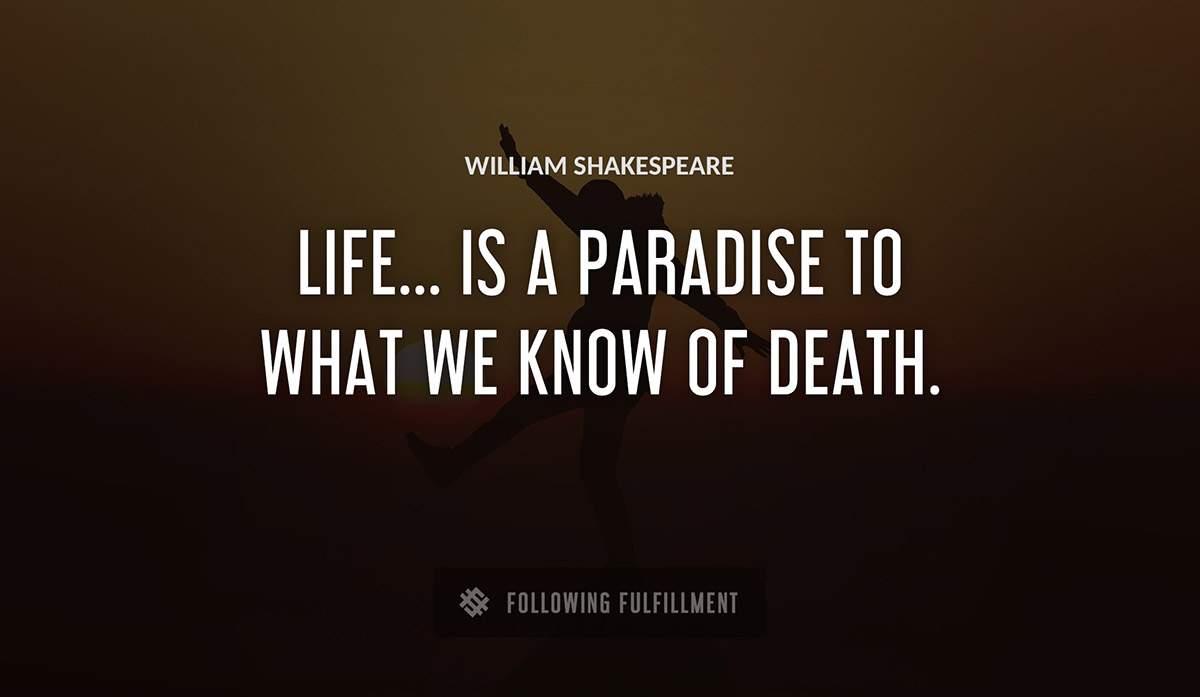 life is a paradise to what we know of death William Shakespeare quote
