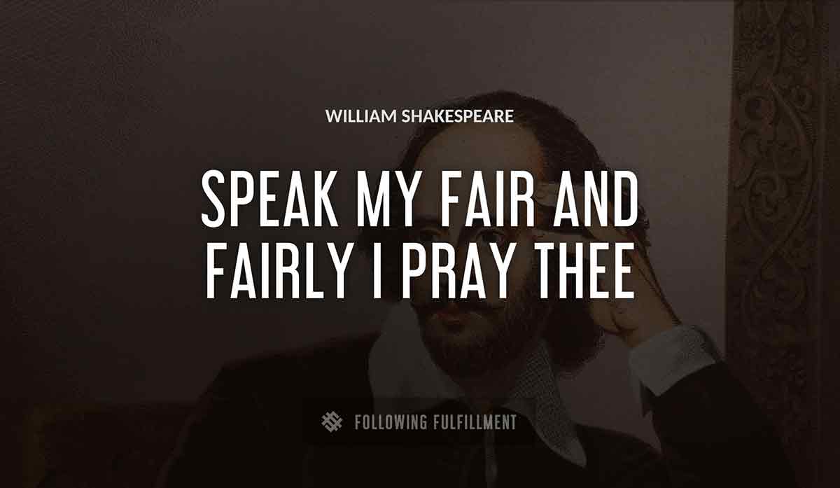speak my fair and fairly i pray thee William Shakespeare quote
