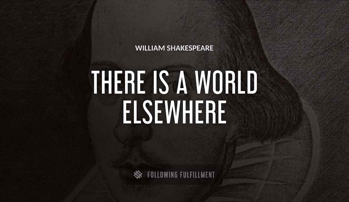 there is a world elsewhere William Shakespeare quote
