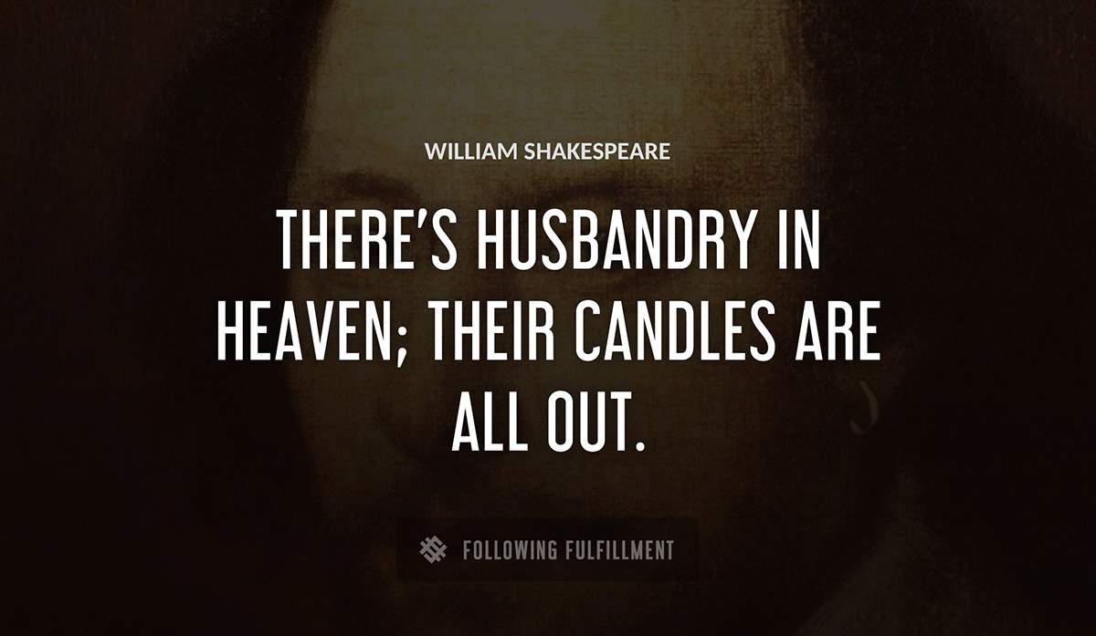 there s husbandry in heaven their candles are all out William Shakespeare quote