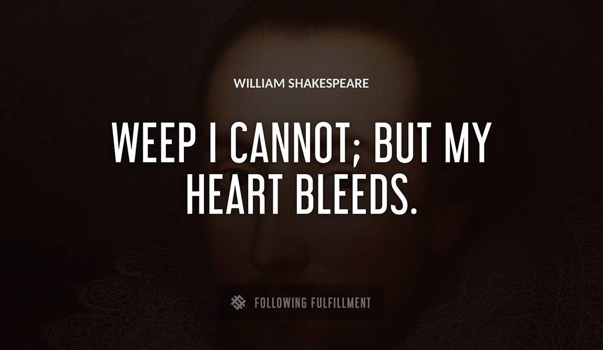 weep i cannot but my heart bleeds William Shakespeare quote