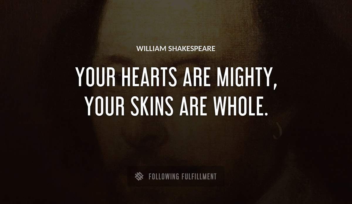 your hearts are mighty your skins are whole William Shakespeare quote