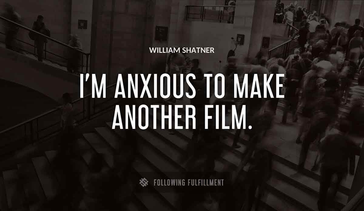 i m anxious to make another film William Shatner quote