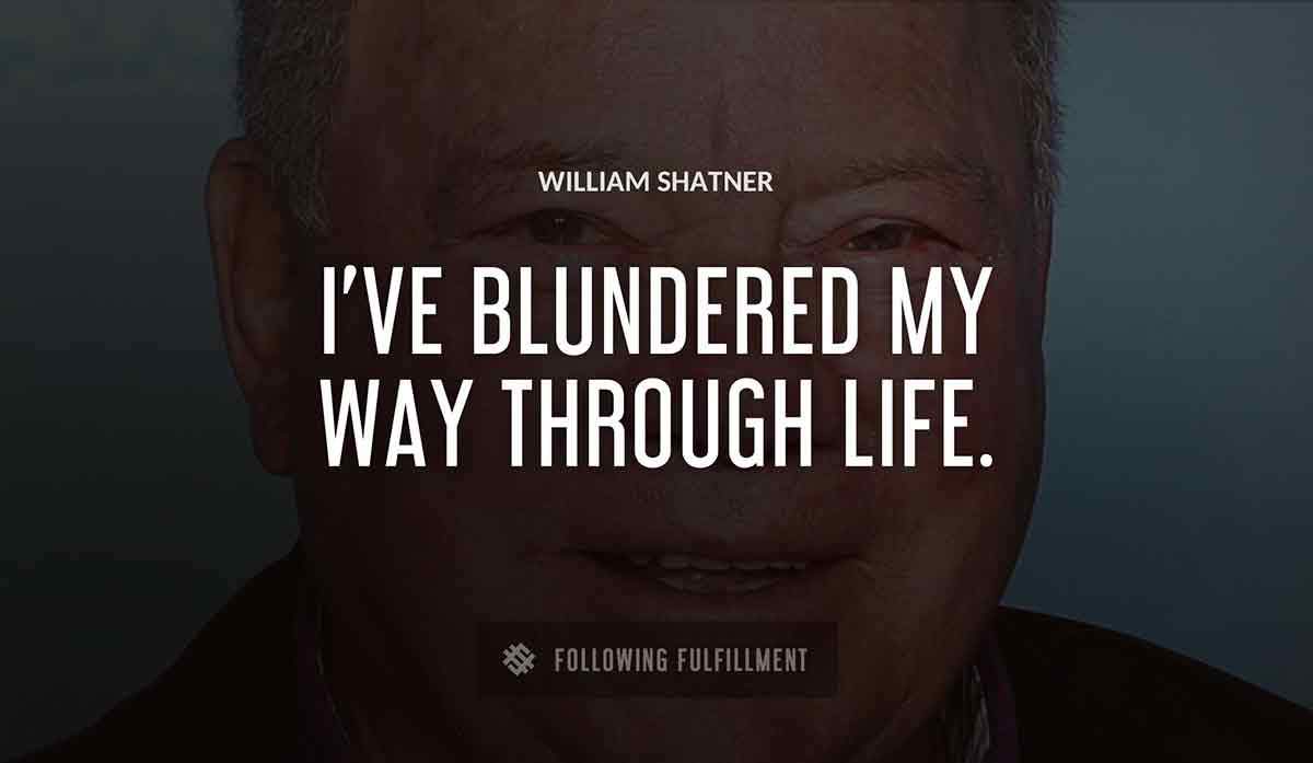 i ve blundered my way through life William Shatner quote