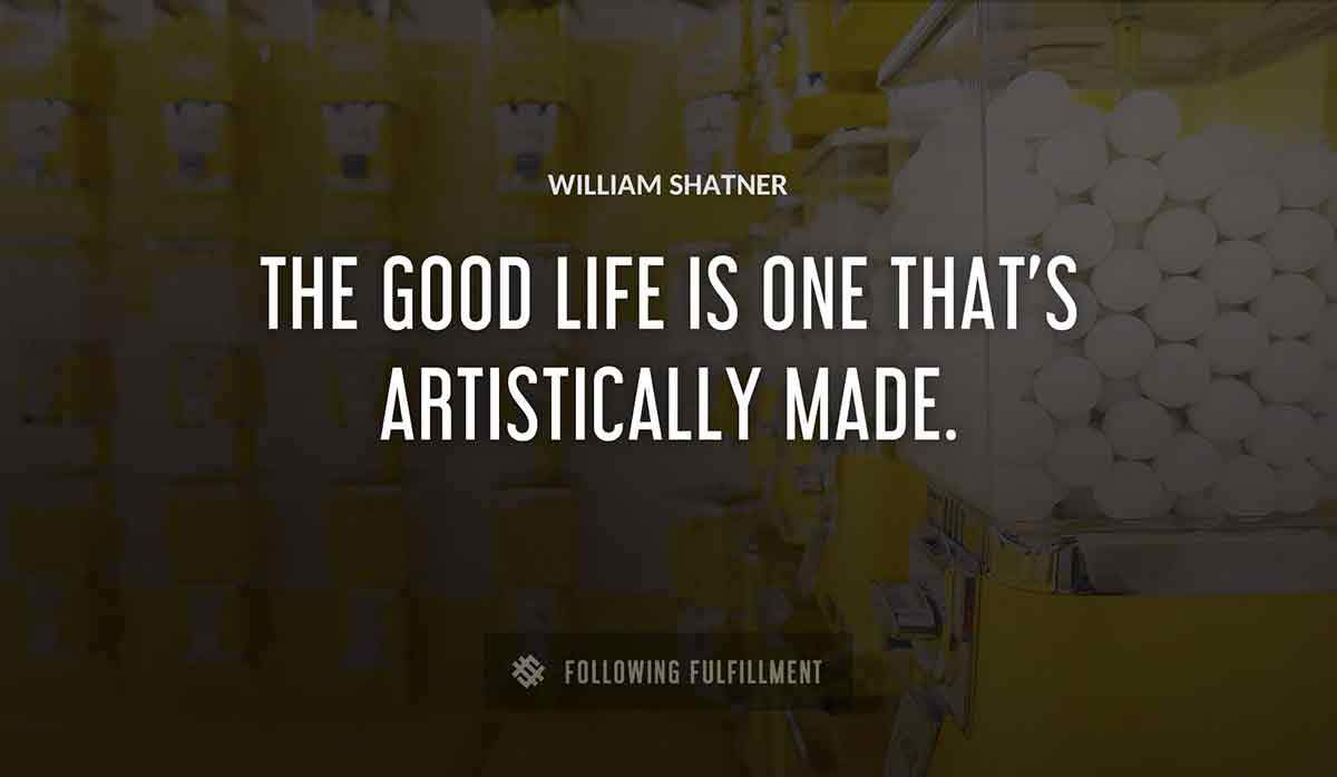 the good life is one that s artistically made William Shatner quote
