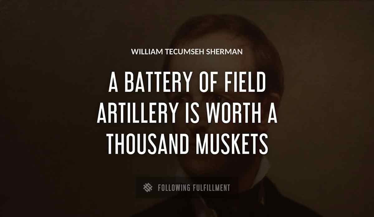 a battery of field artillery is worth a thousand muskets William Tecumseh Sherman quote