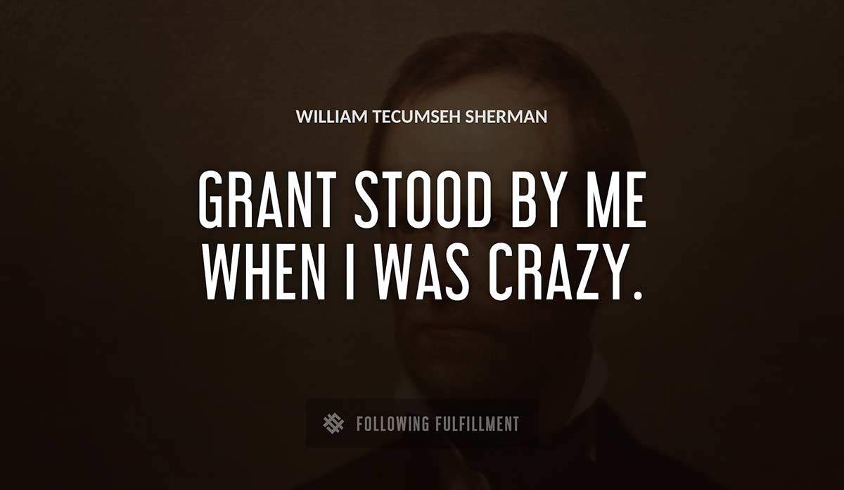 grant stood by me when i was crazy William Tecumseh Sherman quote