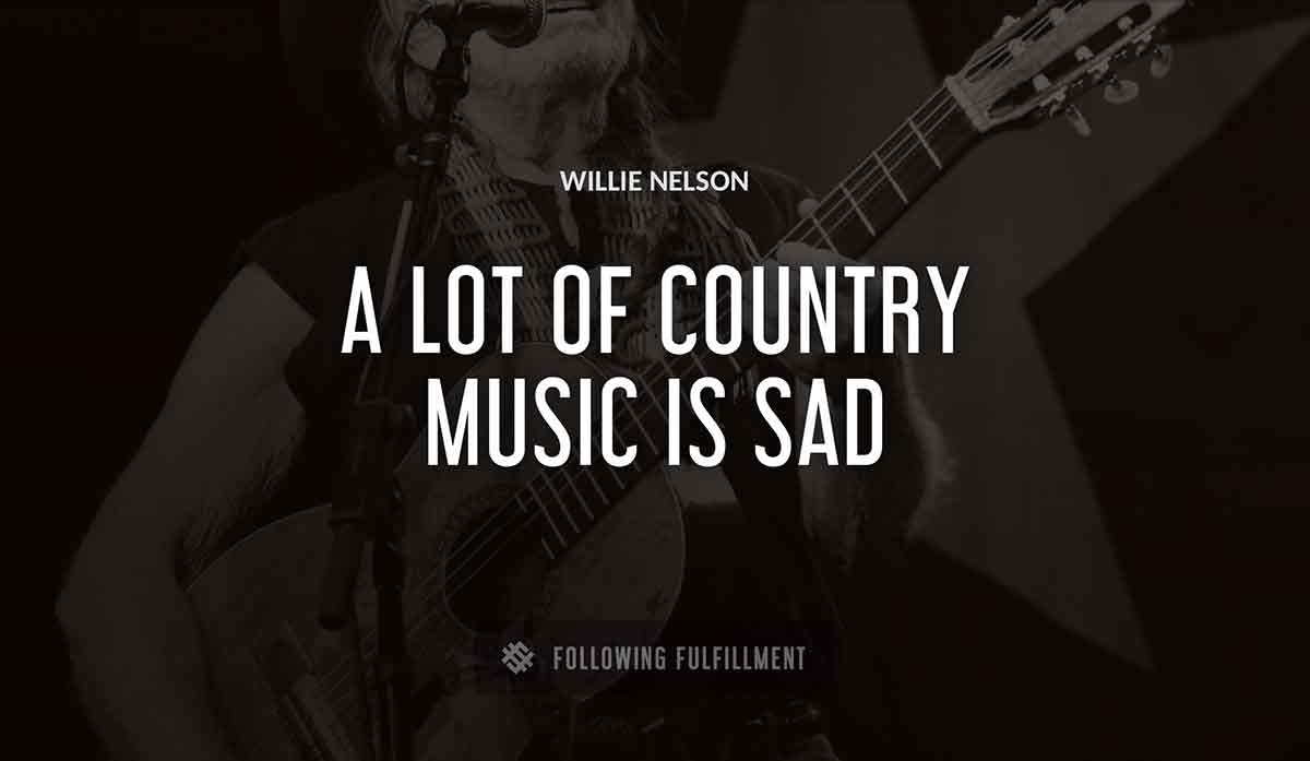 a lot of country music is sad Willie Nelson quote