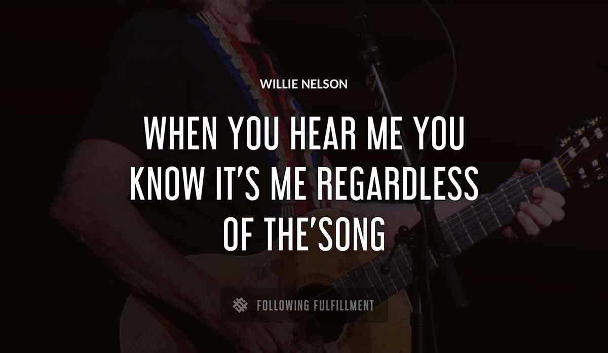when you hear me you know it s me regardless of the song Willie Nelson quote