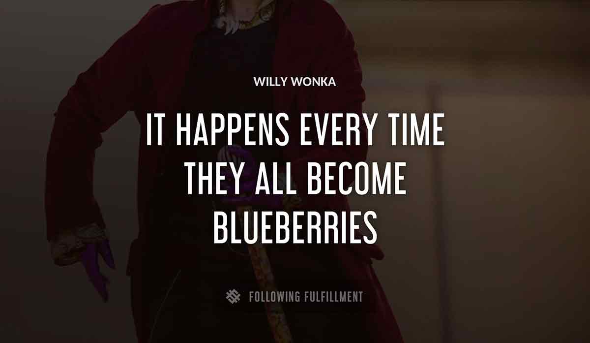 it happens every time they all become blueberries Willy Wonka quote