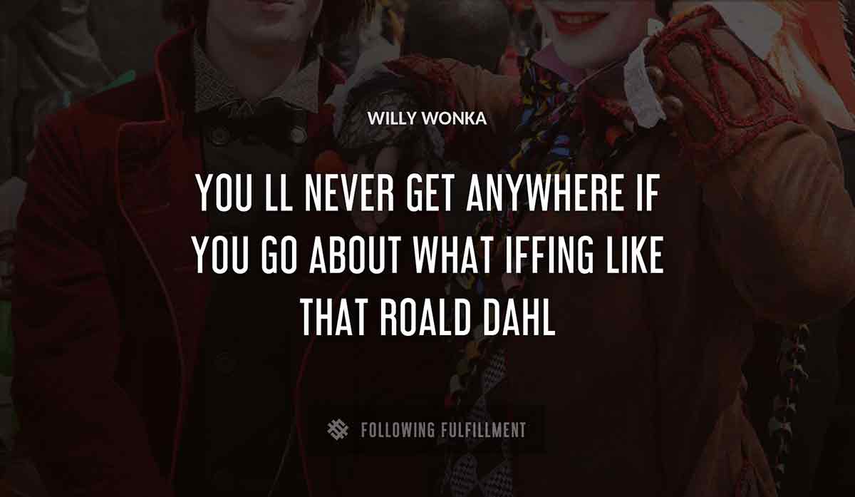 you ll never get anywhere if you go about what iffing like that Willy Wonka roald dahl quote