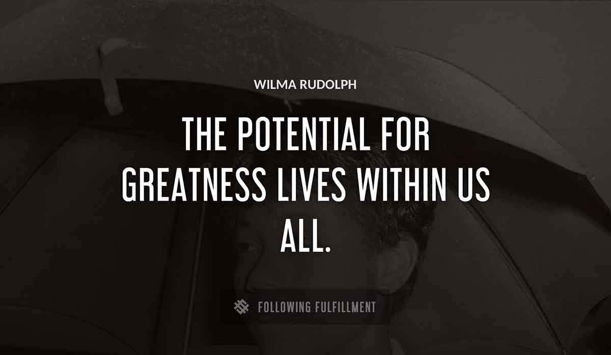the potential for greatness lives within us all Wilma Rudolph quote