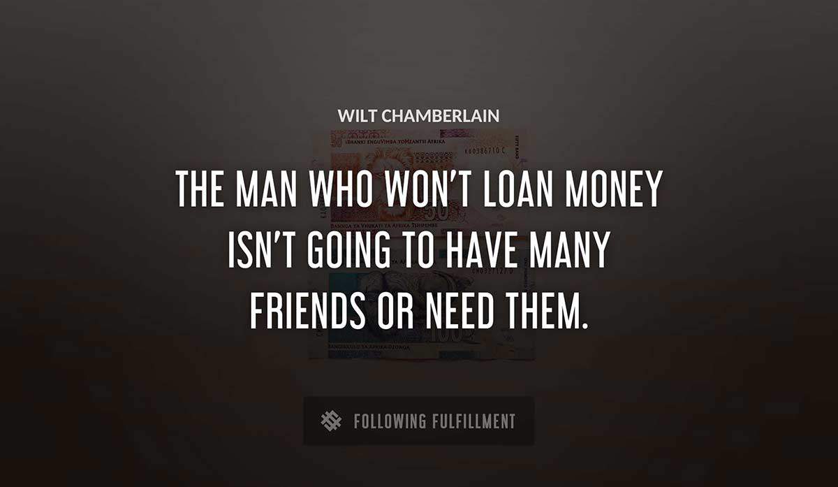 the man who won t loan money isn t going to have many friends or need them Wilt Chamberlain quote