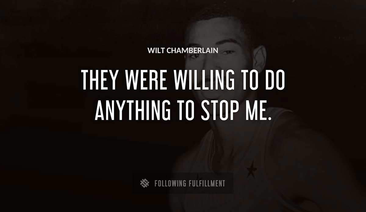 they were willing to do anything to stop me Wilt Chamberlain quote