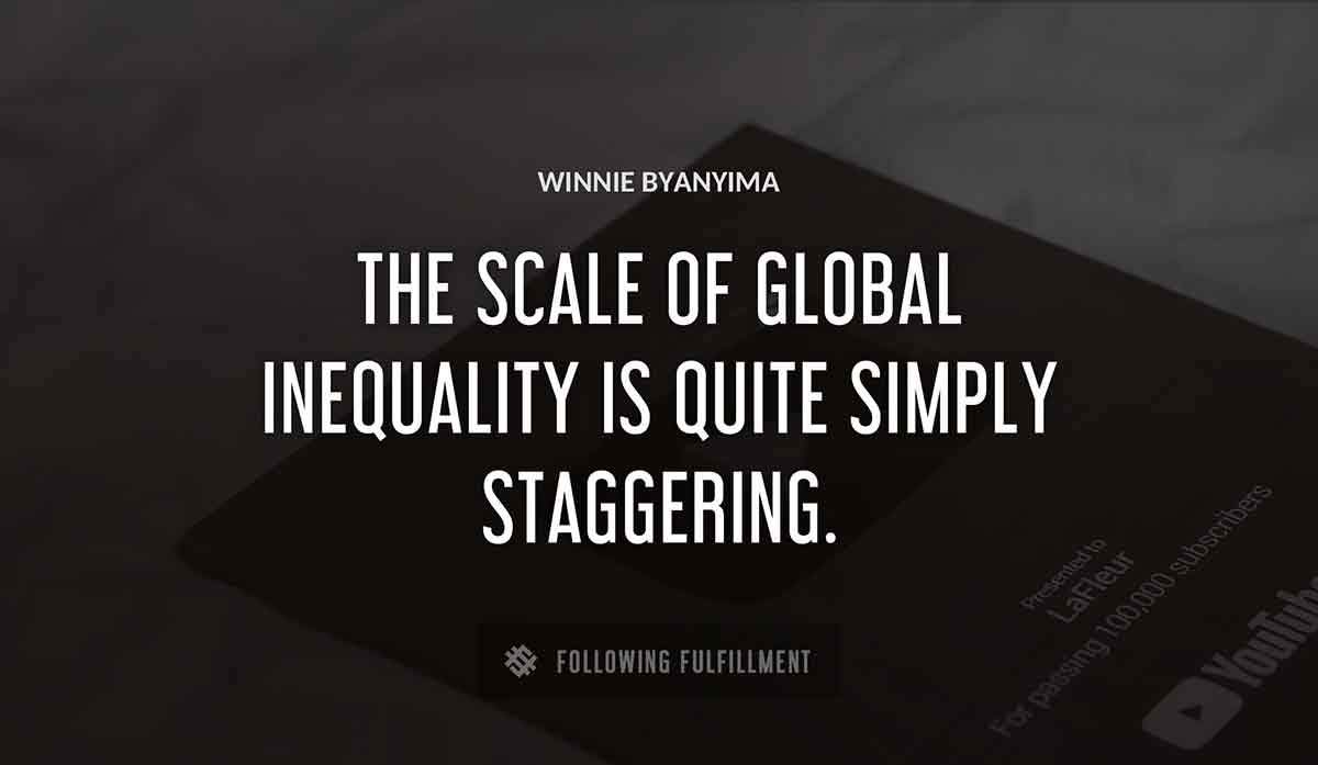 the scale of global inequality is quite simply staggering Winnie Byanyima quote