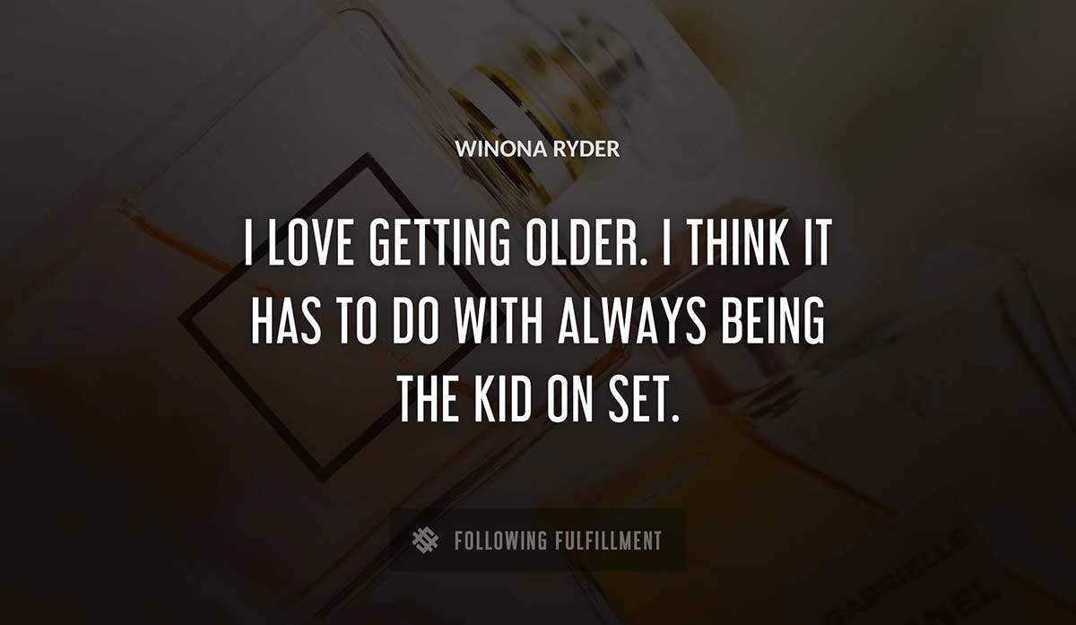 i love getting older i think it has to do with always being the kid on set Winona Ryder quote