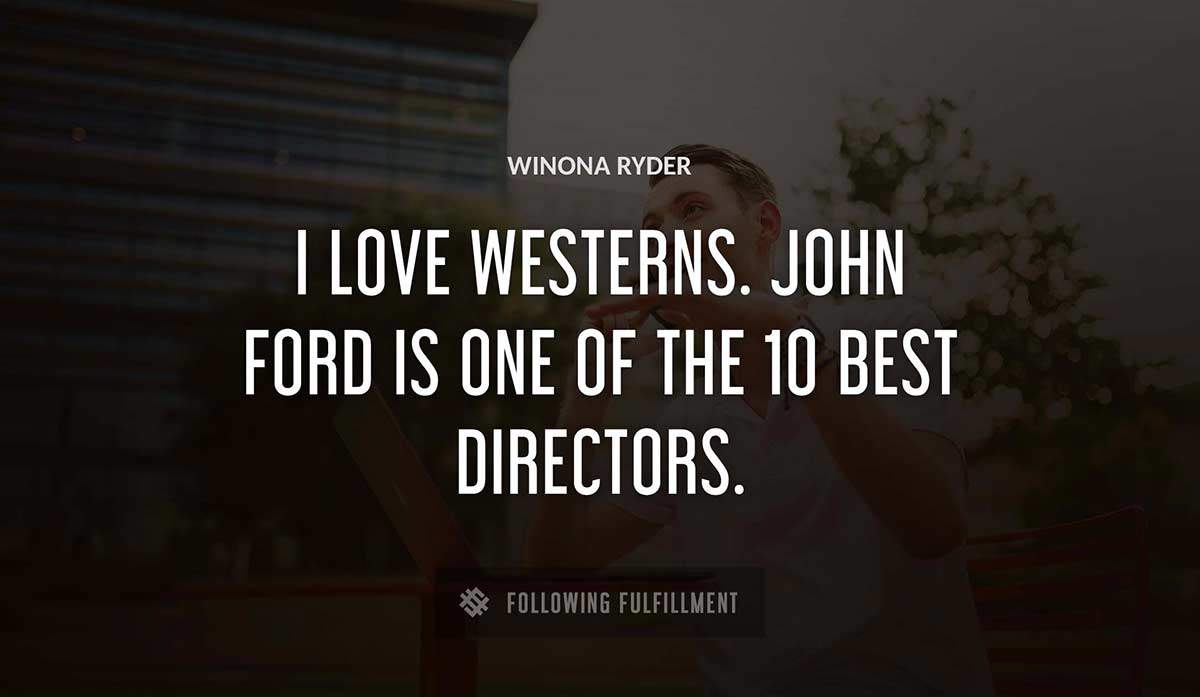 i love westerns john ford is one of the 10 best directors Winona Ryder quote