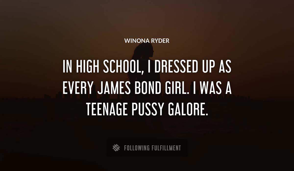 in high school i dressed up as every james bond girl i was a teenage pussy galore Winona Ryder quote