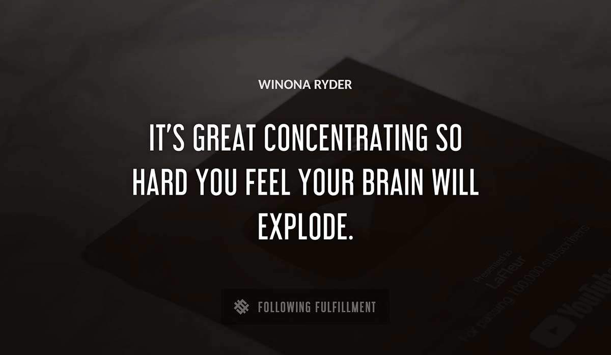 it s great concentrating so hard you feel your brain will explode Winona Ryder quote