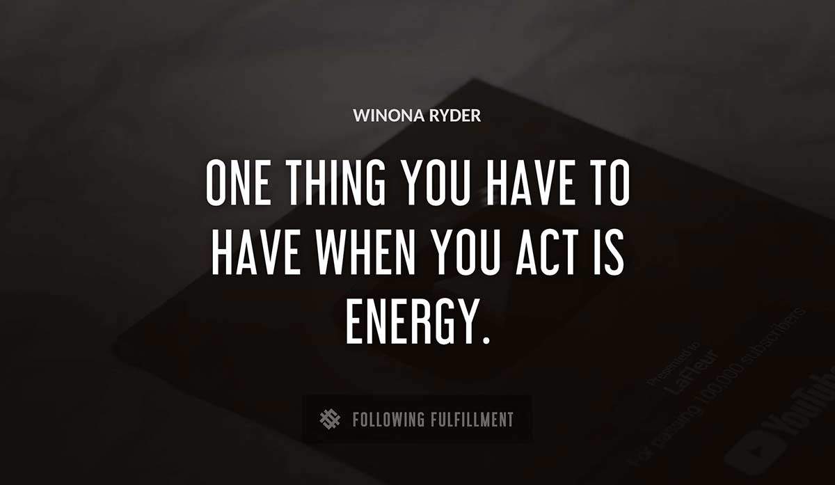one thing you have to have when you act is energy Winona Ryder quote