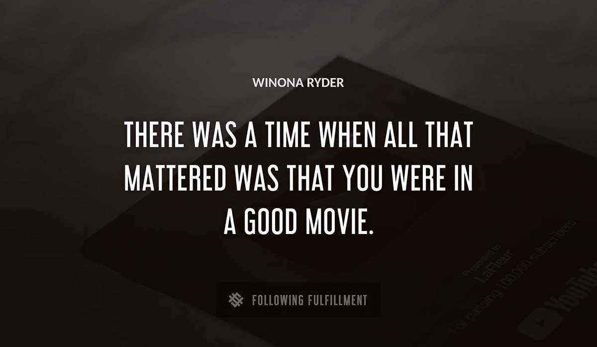 there was a time when all that mattered was that you were in a good movie Winona Ryder quote