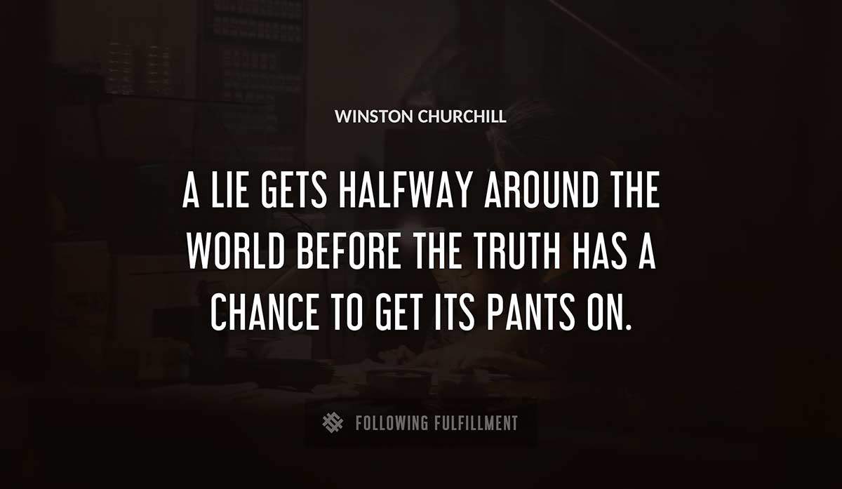 a lie gets halfway around the world before the truth has a chance to get its pants on Winston Churchill quote