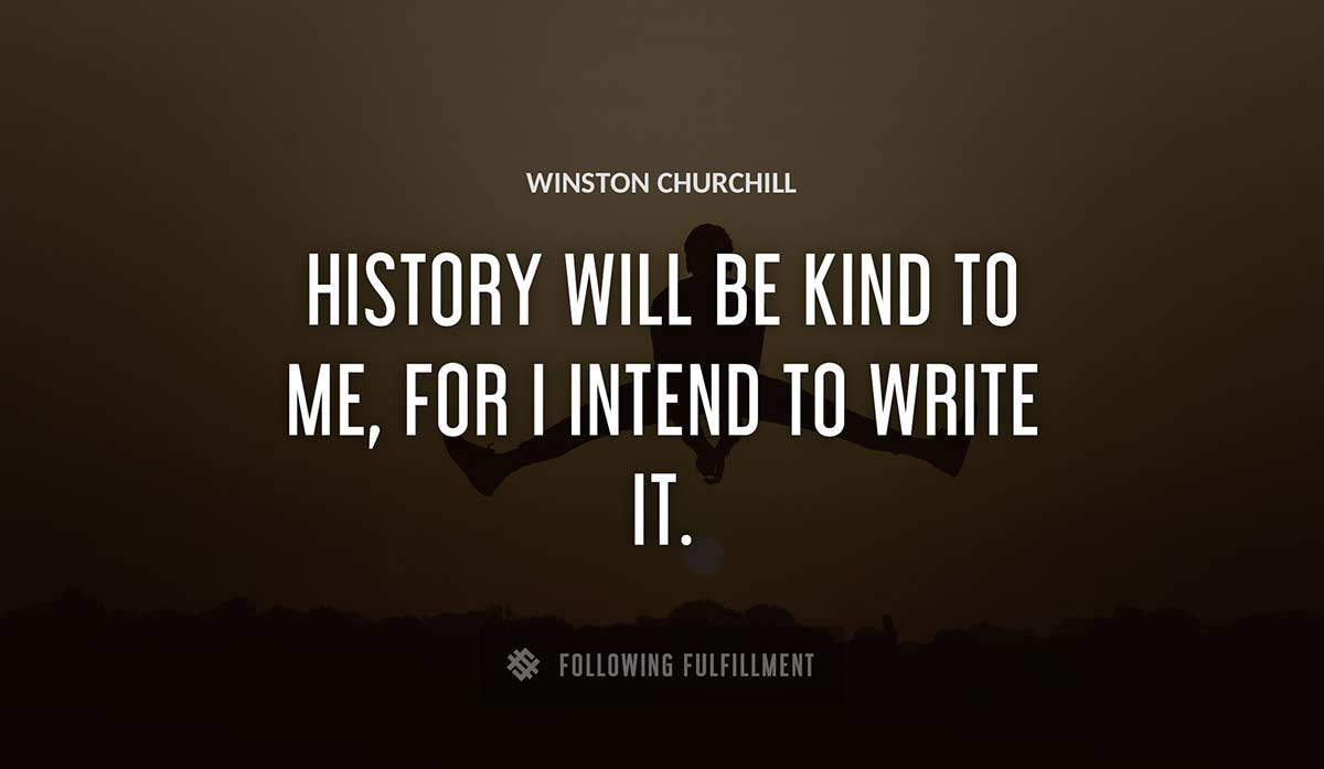 history will be kind to me for i intend to write it Winston Churchill quote