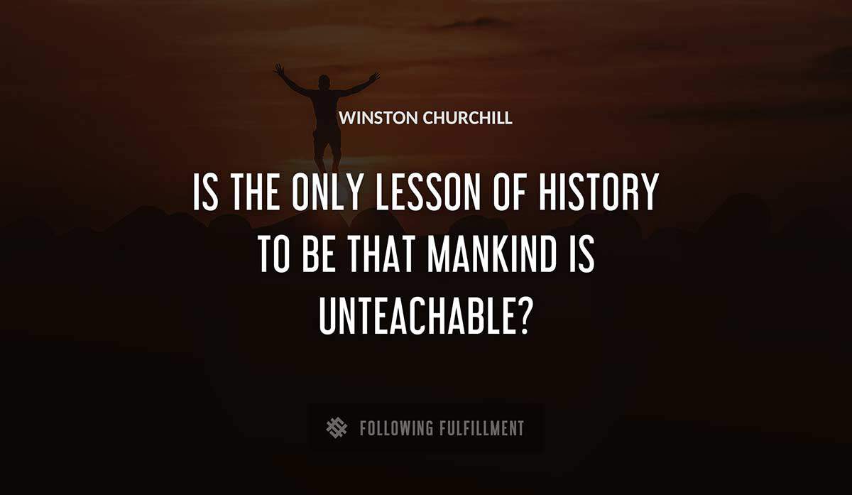 is the only lesson of history to be that mankind is unteachable Winston Churchill quote