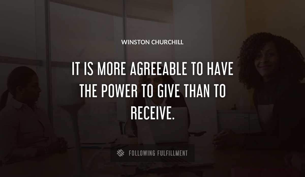 it is more agreeable to have the power to give than to receive Winston Churchill quote