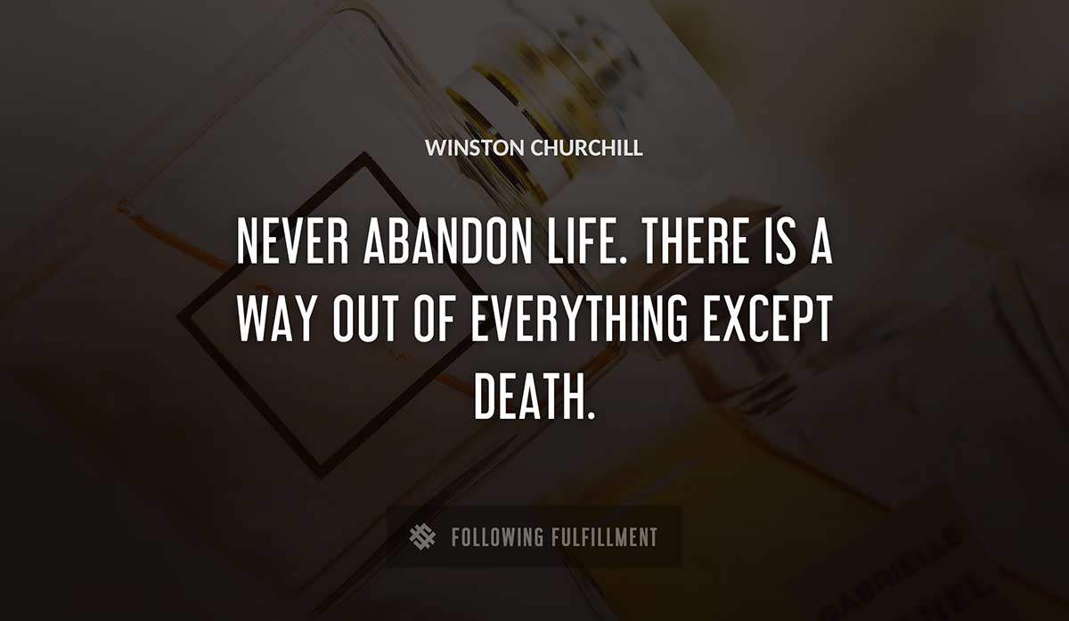 never abandon life there is a way out of everything except death Winston Churchill quote