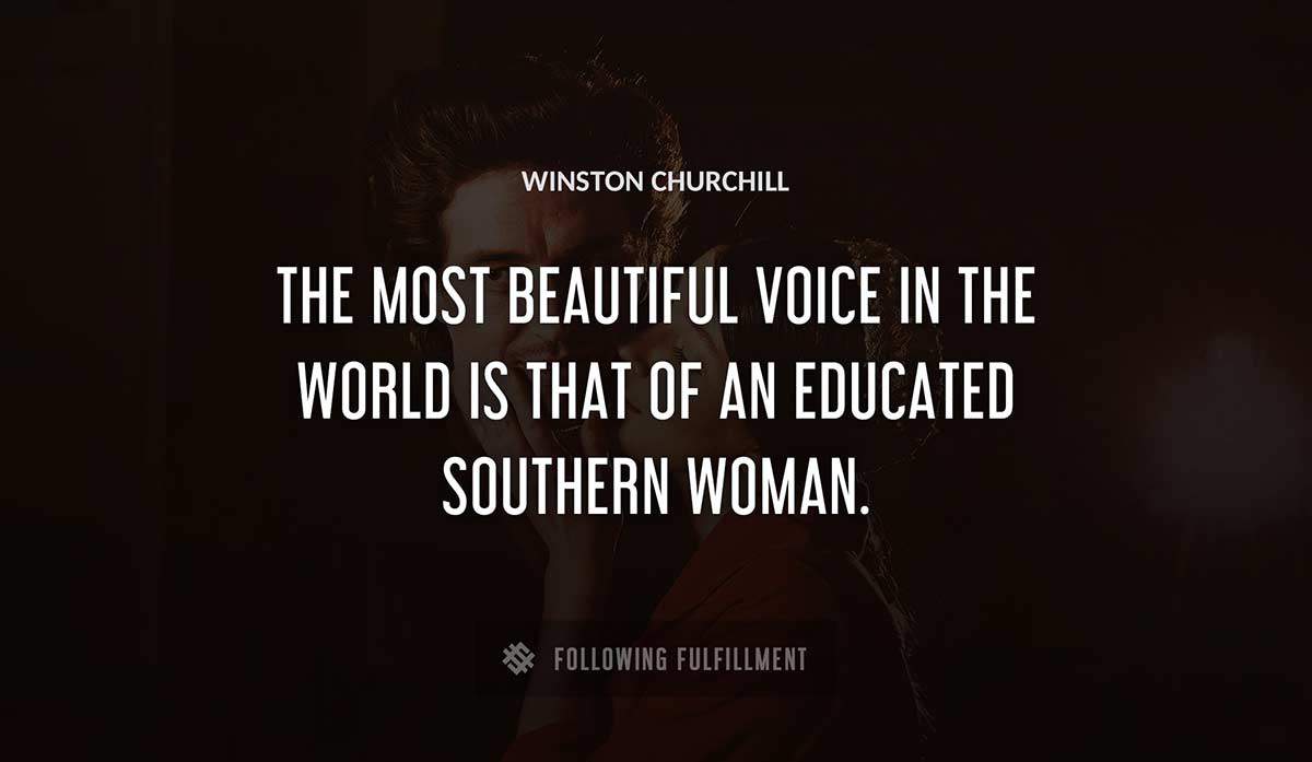 the most beautiful voice in the world is that of an educated southern woman Winston Churchill quote