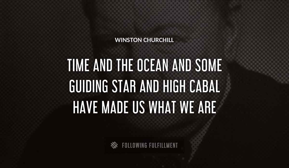 time and the ocean and some guiding star and high cabal have made us what we are Winston Churchill quote