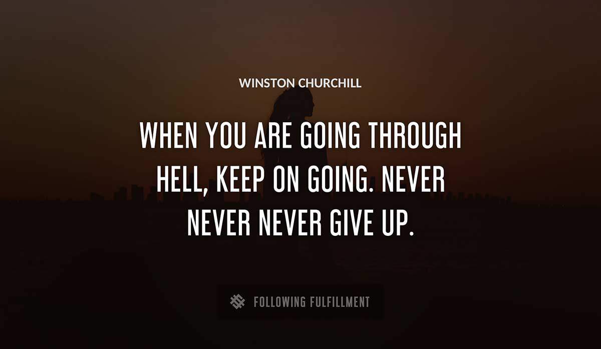 when you are going through hell keep on going never never never give up Winston Churchill quote