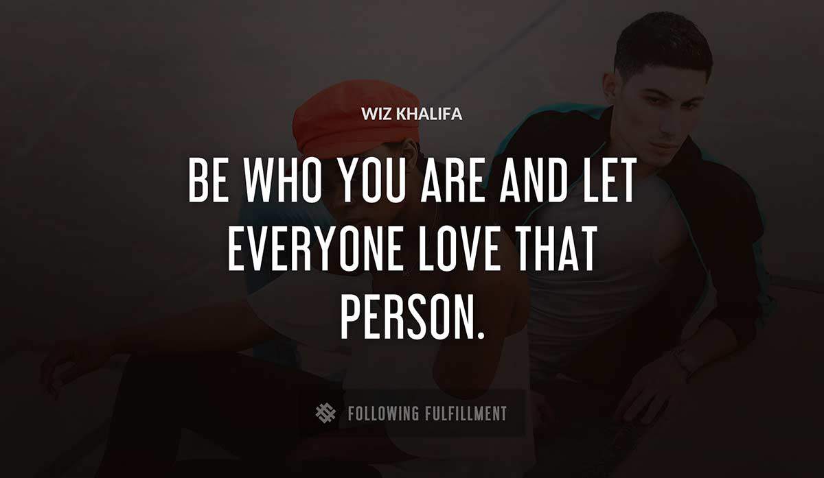 be who you are and let everyone love that person Wiz Khalifa quote