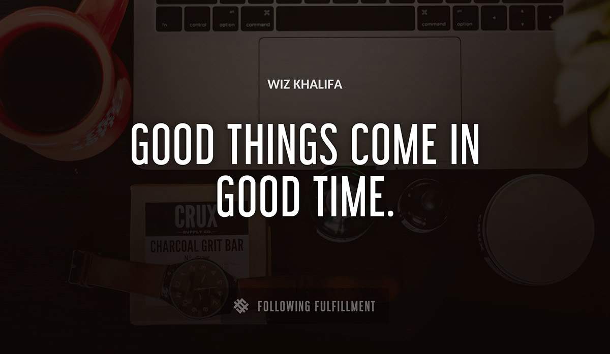 good things come in good time Wiz Khalifa quote