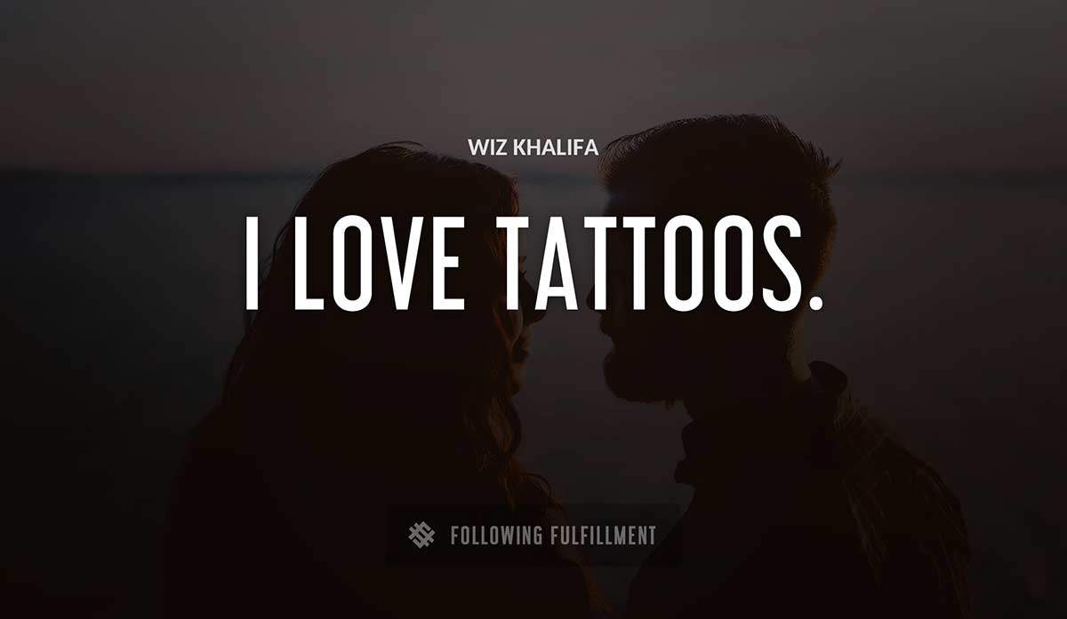 i love tattoos Wiz Khalifa quote