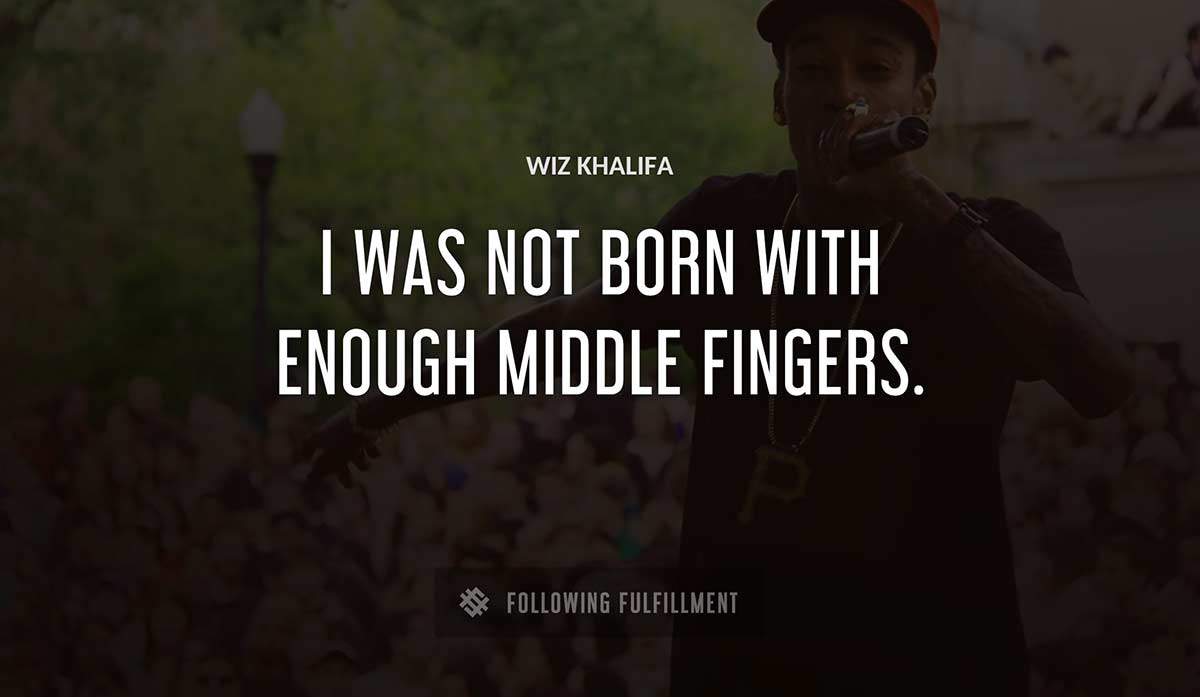 i was not born with enough middle fingers Wiz Khalifa quote