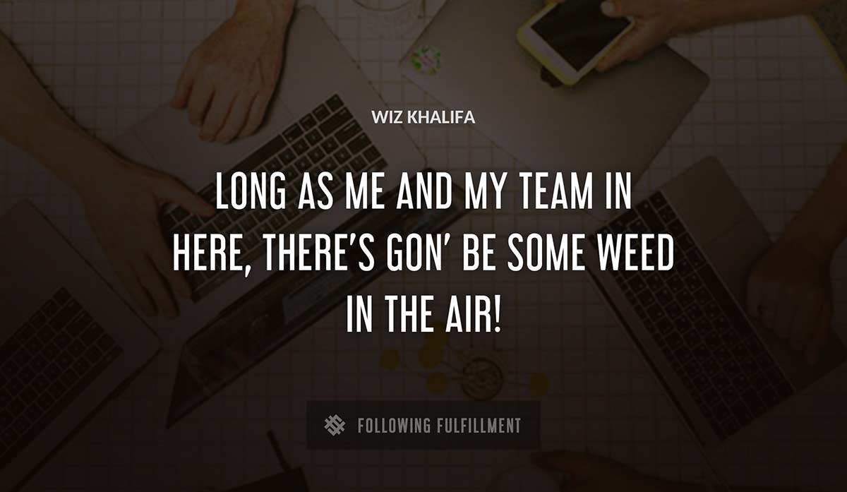 long as me and my team in here there s gon be some weed in the air Wiz Khalifa quote