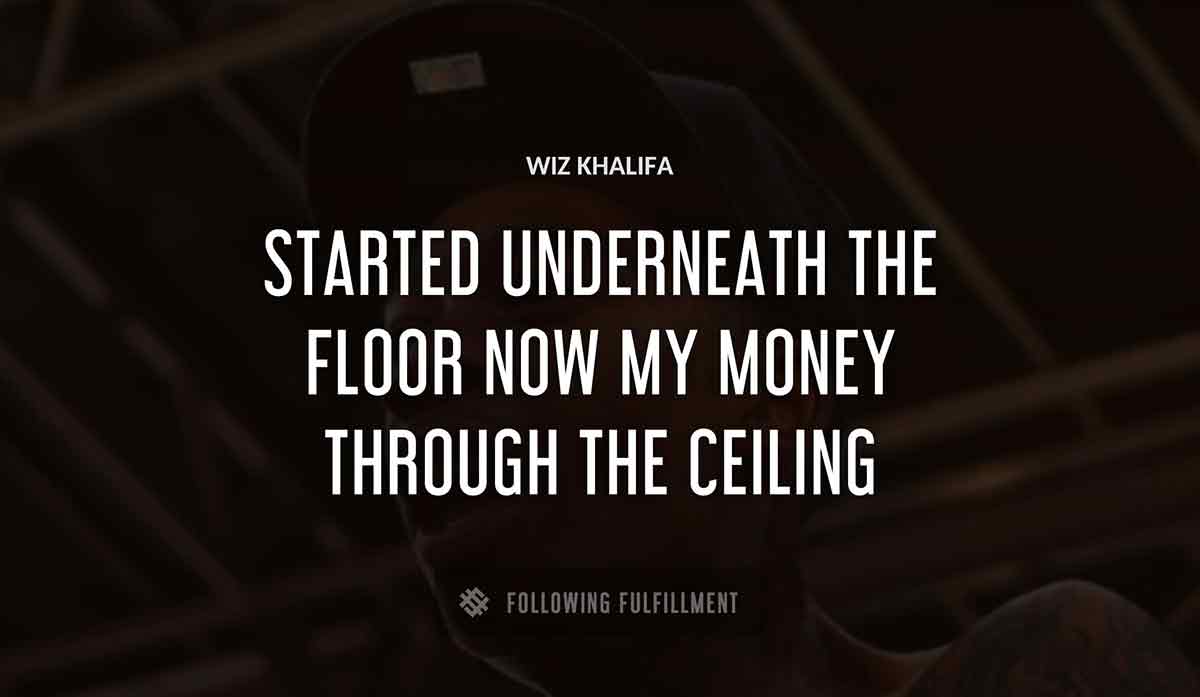 started underneath the floor now my money through the ceiling Wiz Khalifa quote