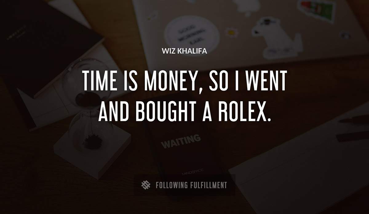 time is money so i went and bought a rolex Wiz Khalifa quote