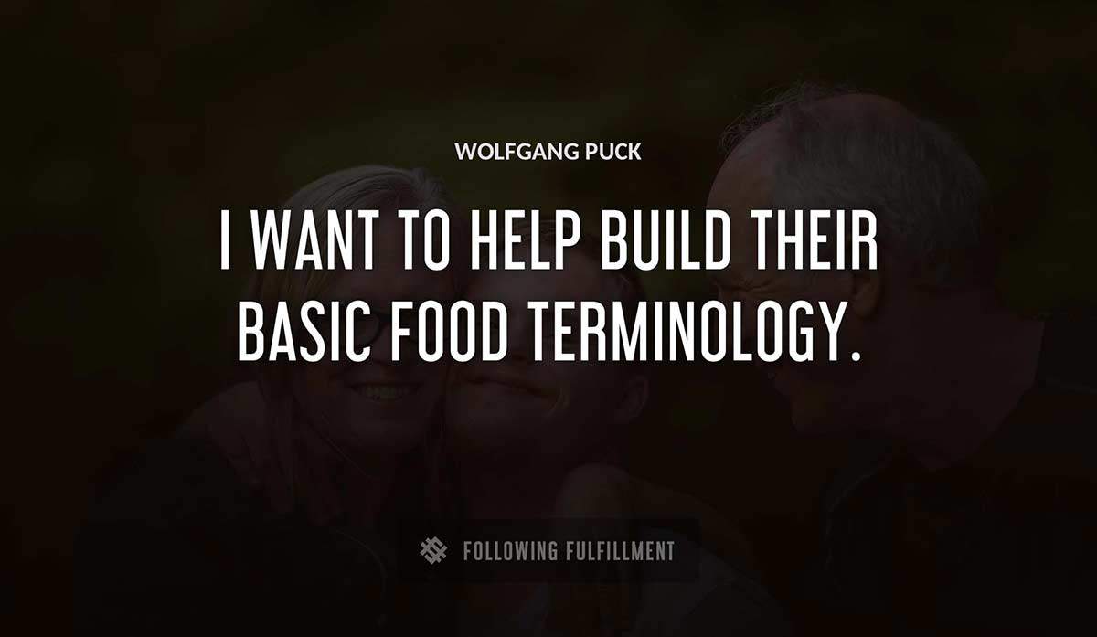 i want to help build their basic food terminology Wolfgang Puck quote