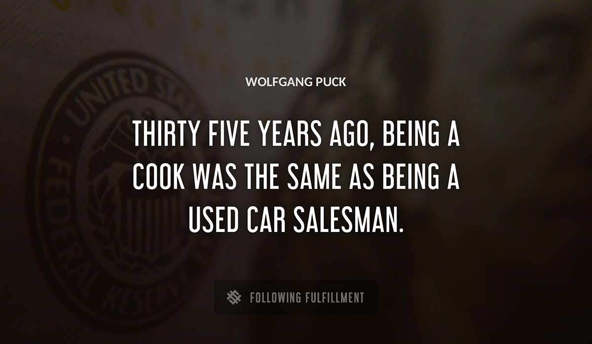 thirty five years ago being a cook was the same as being a used car salesman Wolfgang Puck quote