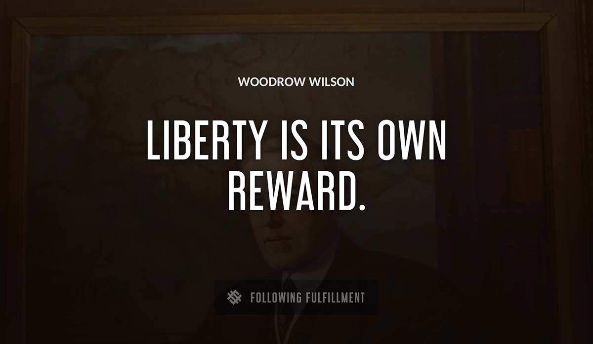 liberty is its own reward Woodrow Wilson quote