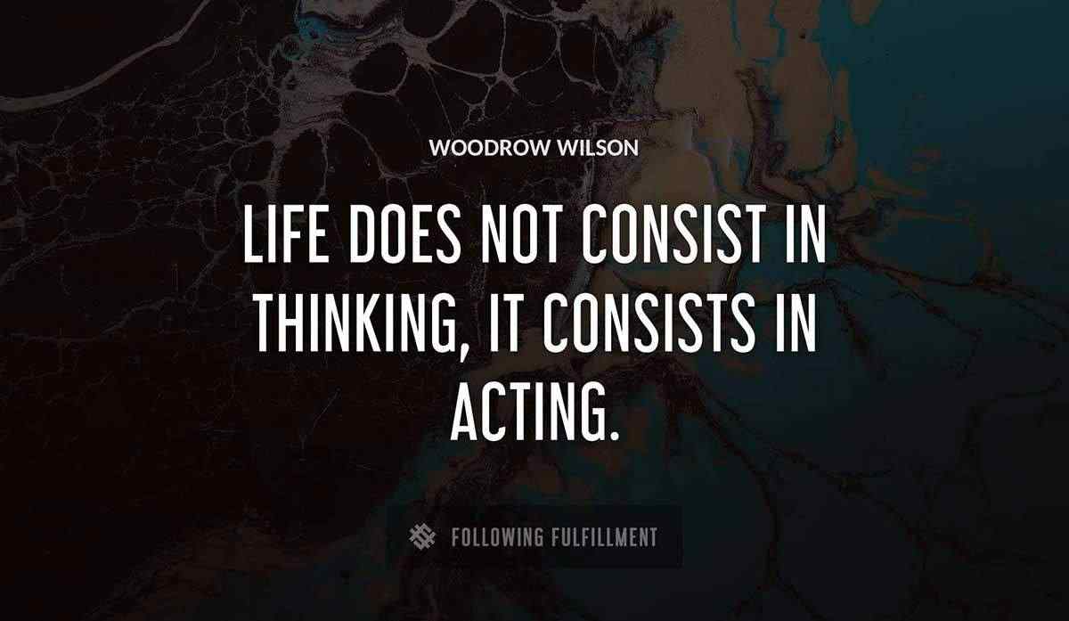 life does not consist in thinking it consists in acting Woodrow Wilson quote